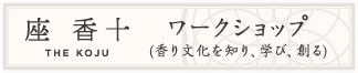 座香十は『日本の香り文化の継承と創造』をコンセプトに、日本の文化を楽しみながら、知り、学び、創る場です。
